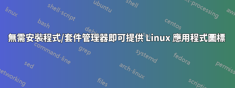 無需安裝程式/套件管理器即可提供 Linux 應用程式圖標