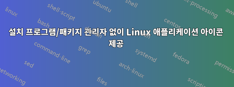 설치 프로그램/패키지 관리자 없이 Linux 애플리케이션 아이콘 제공