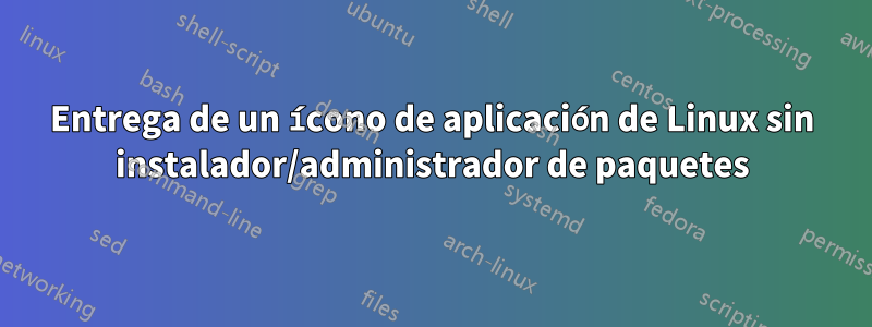 Entrega de un ícono de aplicación de Linux sin instalador/administrador de paquetes