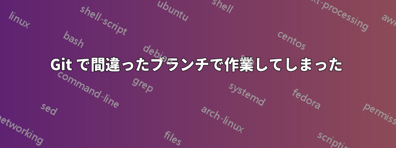 Git で間違ったブランチで作業してしまった