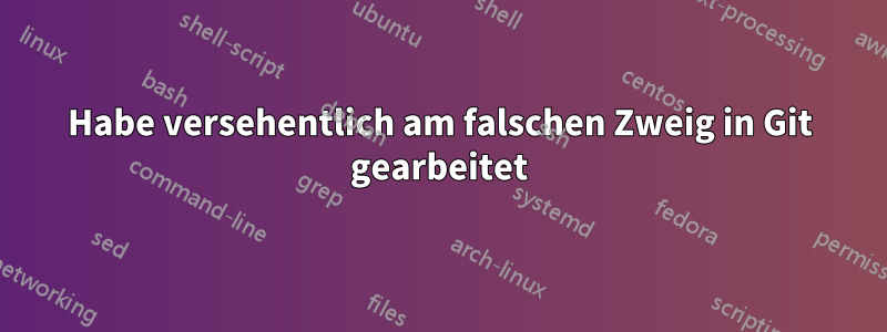 Habe versehentlich am falschen Zweig in Git gearbeitet