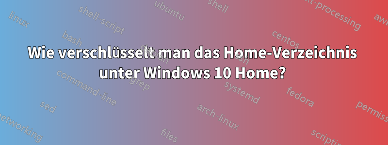 Wie verschlüsselt man das Home-Verzeichnis unter Windows 10 Home?