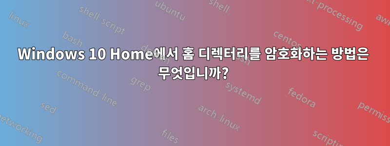 Windows 10 Home에서 홈 디렉터리를 암호화하는 방법은 무엇입니까?