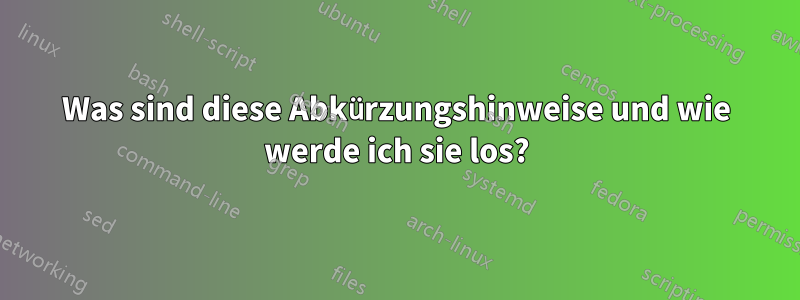 Was sind diese Abkürzungshinweise und wie werde ich sie los?