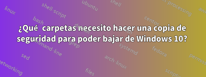 ¿Qué carpetas necesito hacer una copia de seguridad para poder bajar de Windows 10?