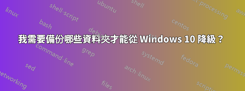 我需要備份哪些資料夾才能從 Windows 10 降級？