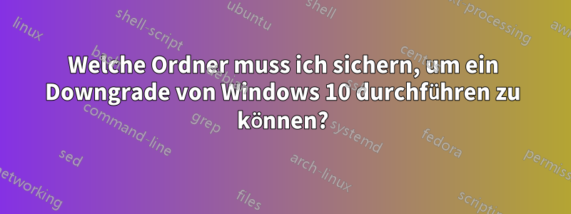 Welche Ordner muss ich sichern, um ein Downgrade von Windows 10 durchführen zu können?