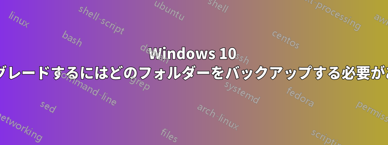 Windows 10 からダウングレードするにはどのフォルダーをバックアップする必要がありますか?