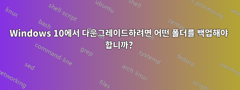 Windows 10에서 다운그레이드하려면 어떤 폴더를 백업해야 합니까?