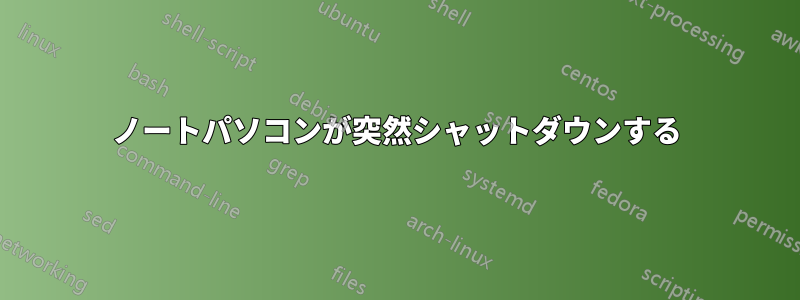 ノートパソコンが突然シャットダウンする