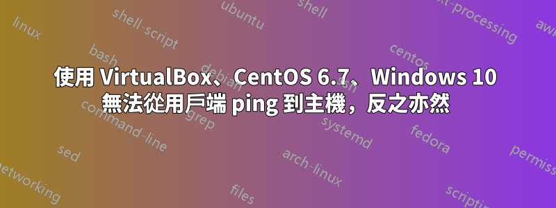 使用 VirtualBox、CentOS 6.7、Windows 10 無法從用戶端 ping 到主機，反之亦然