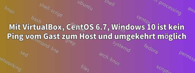 Mit VirtualBox, CentOS 6.7, Windows 10 ist kein Ping vom Gast zum Host und umgekehrt möglich