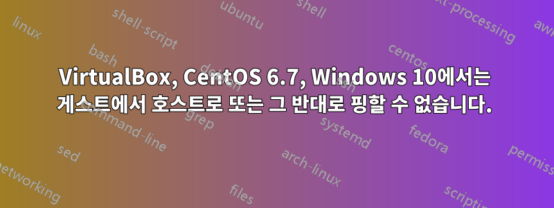 VirtualBox, CentOS 6.7, Windows 10에서는 게스트에서 호스트로 또는 그 반대로 핑할 수 없습니다.