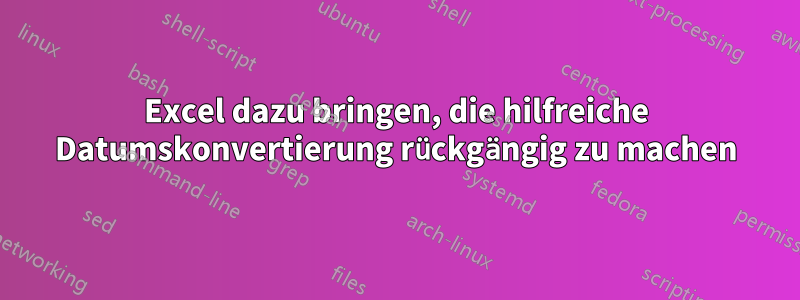 Excel dazu bringen, die hilfreiche Datumskonvertierung rückgängig zu machen