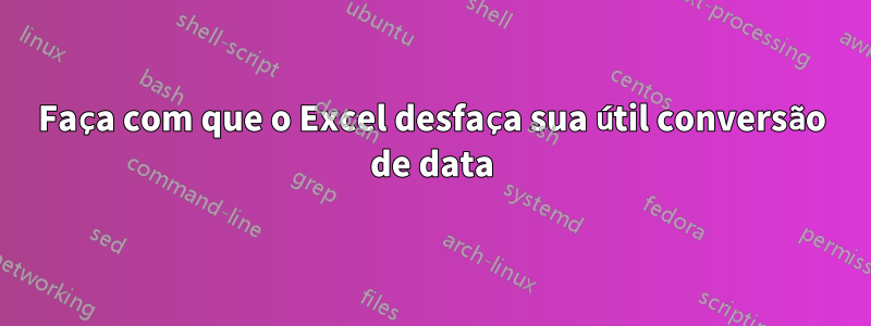 Faça com que o Excel desfaça sua útil conversão de data