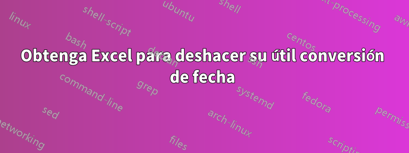 Obtenga Excel para deshacer su útil conversión de fecha