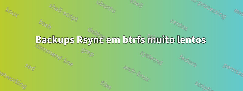 Backups Rsync em btrfs muito lentos