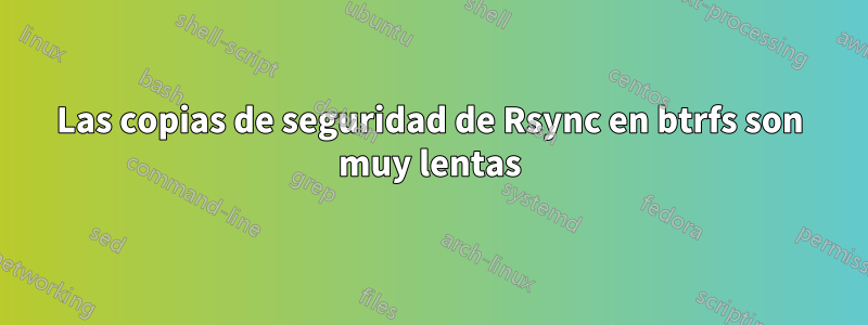 Las copias de seguridad de Rsync en btrfs son muy lentas