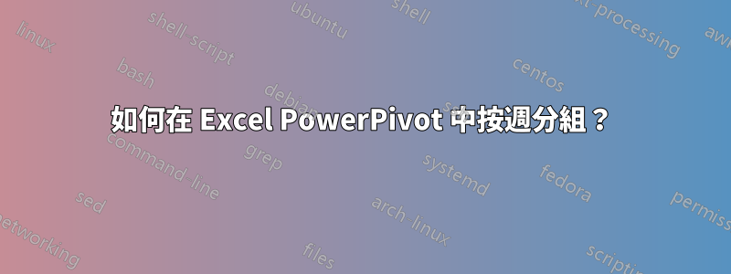 如何在 Excel PowerPivot 中按週分組？