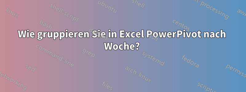 Wie gruppieren Sie in Excel PowerPivot nach Woche?