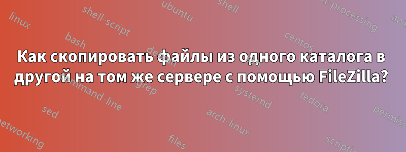 Как скопировать файлы из одного каталога в другой на том же сервере с помощью FileZilla?