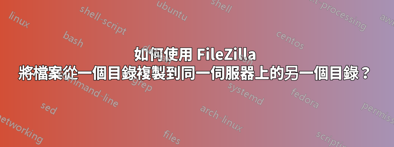 如何使用 FileZilla 將檔案從一個目錄複製到同一伺服器上的另一個目錄？