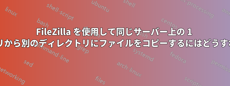 FileZilla を使用して同じサーバー上の 1 つのディレクトリから別のディレクトリにファイルをコピーするにはどうすればよいですか?