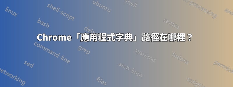 Chrome「應用程式字典」路徑在哪裡？