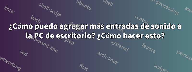 ¿Cómo puedo agregar más entradas de sonido a la PC de escritorio? ¿Cómo hacer esto?