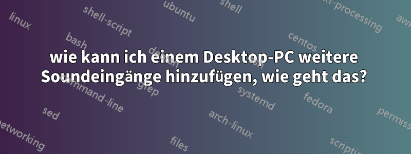 wie kann ich einem Desktop-PC weitere Soundeingänge hinzufügen, wie geht das?