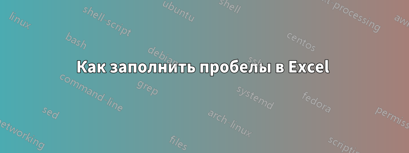 Как заполнить пробелы в Excel