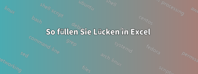 So füllen Sie Lücken in Excel