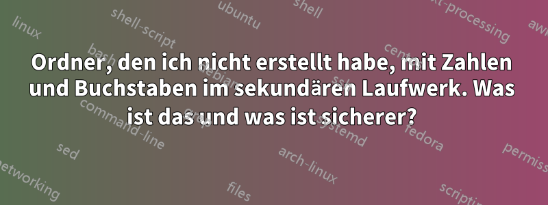 Ordner, den ich nicht erstellt habe, mit Zahlen und Buchstaben im sekundären Laufwerk. Was ist das und was ist sicherer?