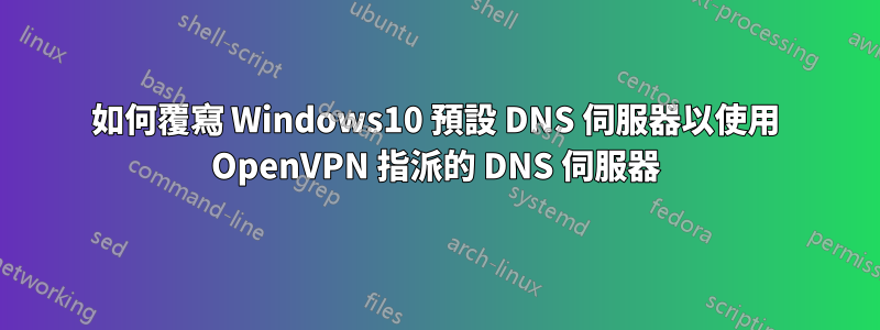 如何覆寫 Windows10 預設 DNS 伺服器以使用 OpenVPN 指派的 DNS 伺服器