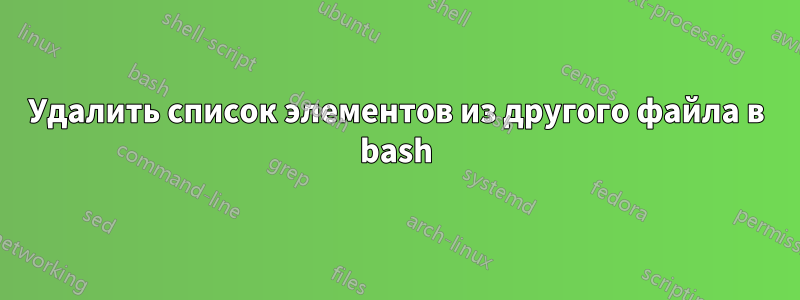 Удалить список элементов из другого файла в bash