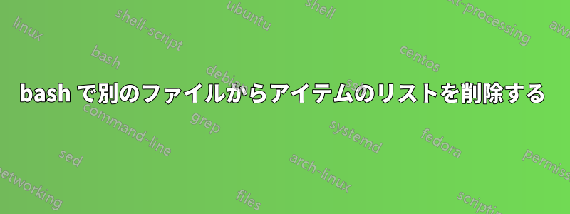 bash で別のファイルからアイテムのリストを削除する