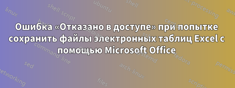 Ошибка «Отказано в доступе» при попытке сохранить файлы электронных таблиц Excel с помощью Microsoft Office