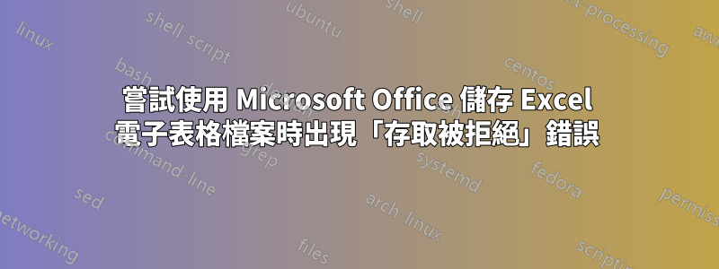 嘗試使用 Microsoft Office 儲存 Excel 電子表格檔案時出現「存取被拒絕」錯誤