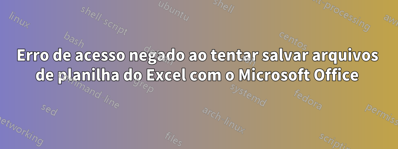 Erro de acesso negado ao tentar salvar arquivos de planilha do Excel com o Microsoft Office