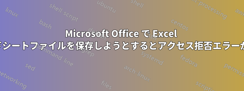 Microsoft Office で Excel スプレッドシートファイルを保存しようとするとアクセス拒否エラーが発生する