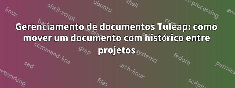 Gerenciamento de documentos Tuleap: como mover um documento com histórico entre projetos