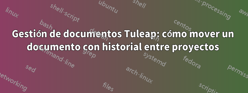 Gestión de documentos Tuleap: cómo mover un documento con historial entre proyectos