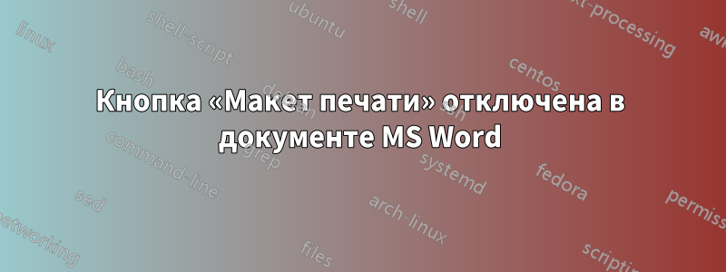 Кнопка «Макет печати» отключена в документе MS Word