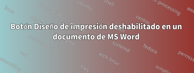 Botón Diseño de impresión deshabilitado en un documento de MS Word