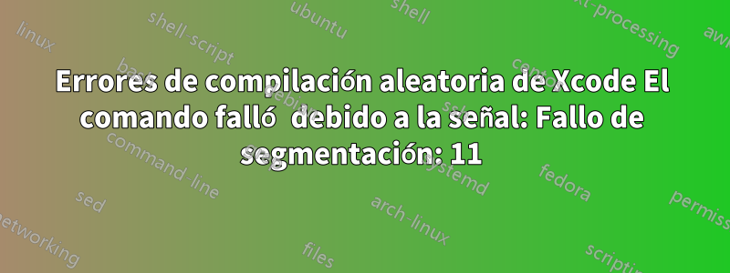 Errores de compilación aleatoria de Xcode El comando falló debido a la señal: Fallo de segmentación: 11