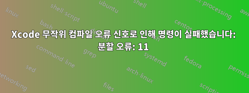 Xcode 무작위 컴파일 오류 신호로 인해 명령이 실패했습니다: 분할 오류: 11