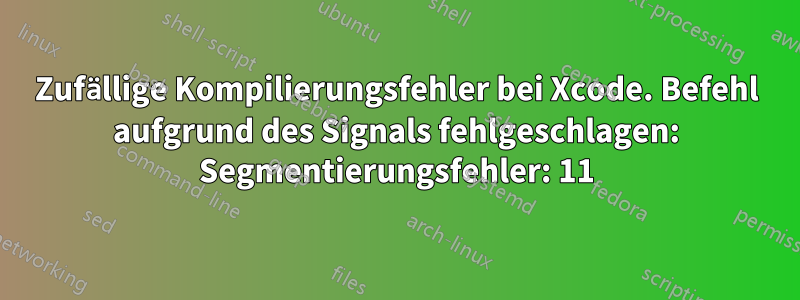 Zufällige Kompilierungsfehler bei Xcode. Befehl aufgrund des Signals fehlgeschlagen: Segmentierungsfehler: 11