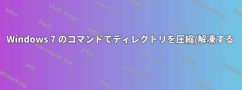 Windows 7 のコマンドでディレクトリを圧縮/解凍する