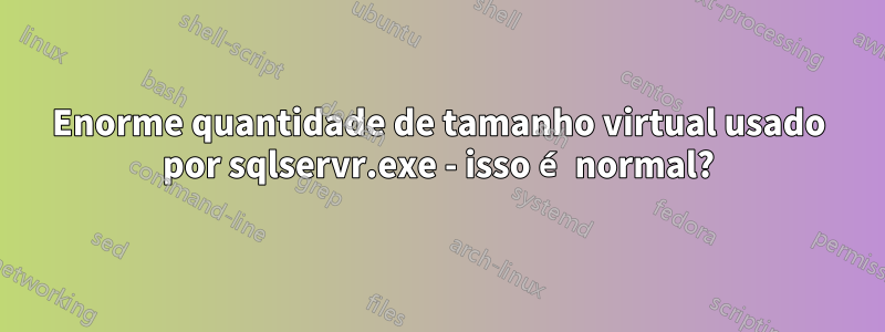 Enorme quantidade de tamanho virtual usado por sqlservr.exe - isso é normal?