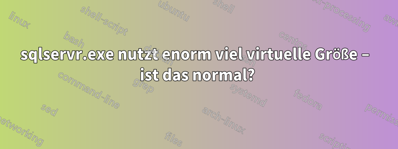 sqlservr.exe nutzt enorm viel virtuelle Größe – ist das normal?